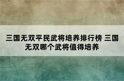 三国无双平民武将培养排行榜 三国无双哪个武将值得培养